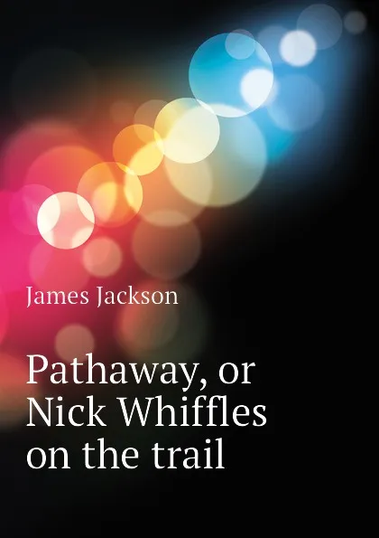 Обложка книги Pathaway, or Nick Whiffles on the trail, James Jackson