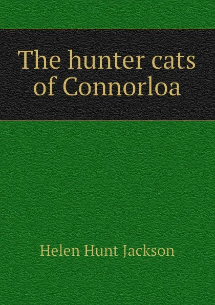 Обложка книги The hunter cats of Connorloa, Helen Hunt Jackson