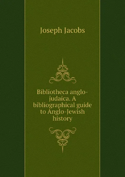 Обложка книги Bibliotheca anglo-judaica. A bibliographical guide to Anglo-Jewish history, Joseph Jacobs