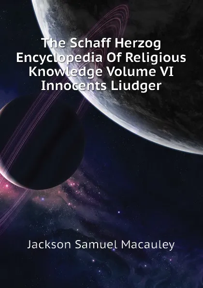 Обложка книги The Schaff Herzog Encyclopedia Of Religious Knowledge Volume VI Innocents Liudger, Jackson Samuel Macauley