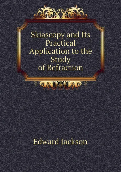 Обложка книги Skiascopy and Its Practical Application to the Study of Refraction, Edward Jackson