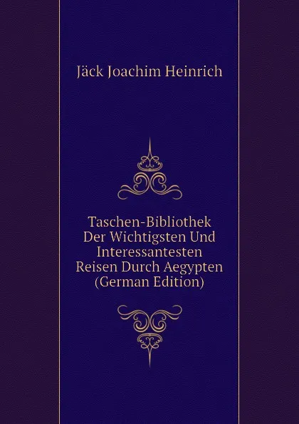 Обложка книги Taschen-Bibliothek Der Wichtigsten Und Interessantesten Reisen Durch Aegypten (German Edition), Jäck Joachim Heinrich