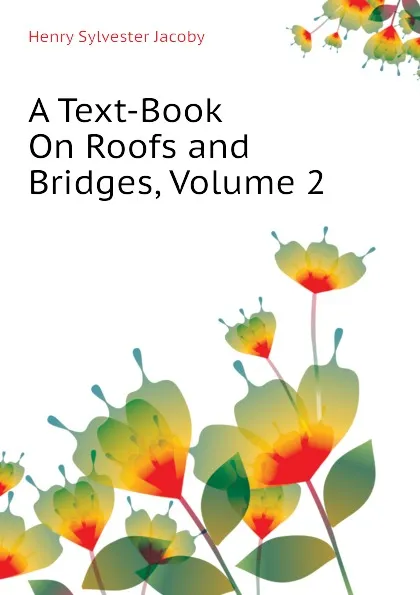 Обложка книги A Text-Book On Roofs and Bridges, Volume 2, Henry Sylvester Jacoby