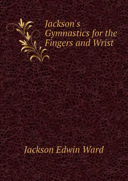 Обложка книги Jackson.s Gymnastics for the Fingers and Wrist, Jackson Edwin Ward