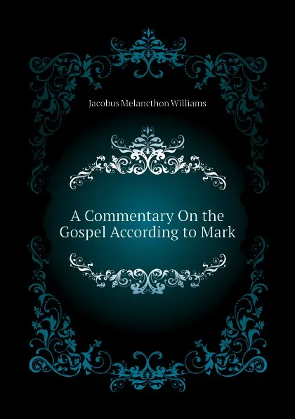 Обложка книги A Commentary On the Gospel According to Mark, Jacobus Melancthon Williams