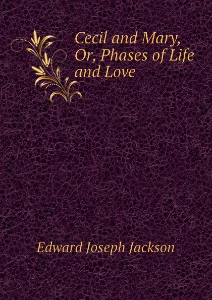 Обложка книги Cecil and Mary, Or, Phases of Life and Love, Edward Joseph Jackson