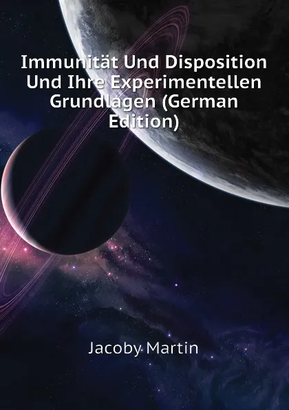 Обложка книги Immunitat Und Disposition Und Ihre Experimentellen Grundlagen (German Edition), Jacoby Martin