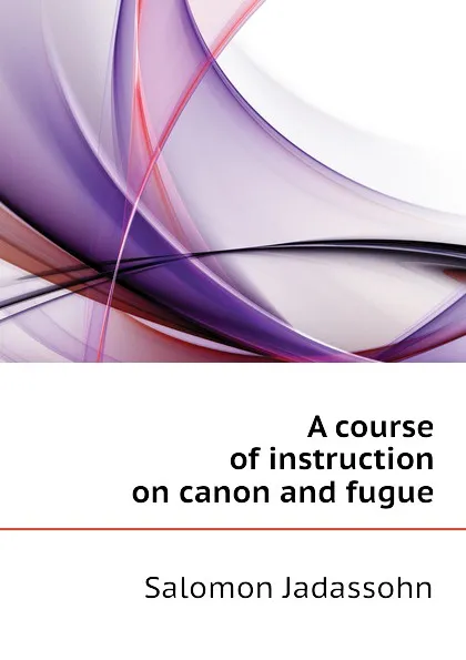 Обложка книги A course of instruction on canon and fugue, Salomon Jadassohn