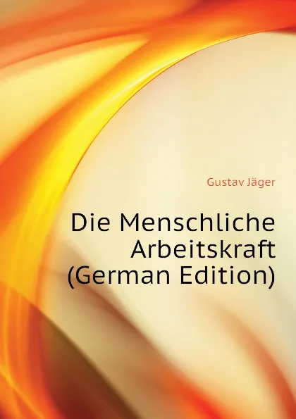 Обложка книги Die Menschliche Arbeitskraft (German Edition), Gustav Jäger