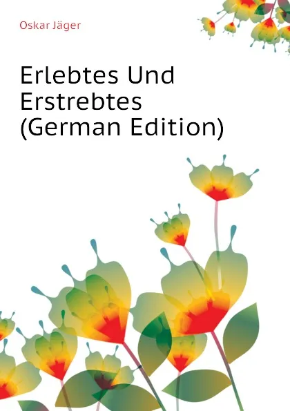 Обложка книги Erlebtes Und Erstrebtes (German Edition), Oskar Jäger