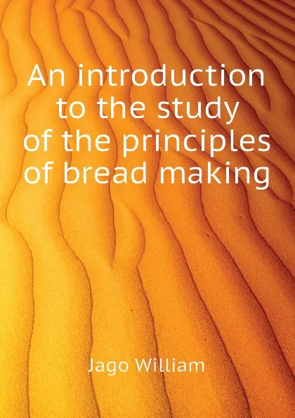 Обложка книги An introduction to the study of the principles of bread making, Jago William