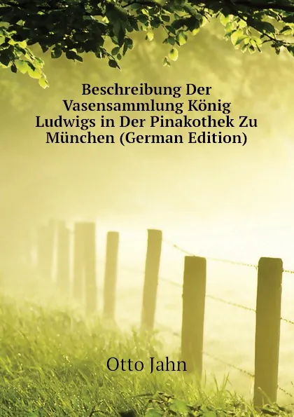 Обложка книги Beschreibung Der Vasensammlung Konig Ludwigs in Der Pinakothek Zu Munchen (German Edition), Otto Jahn