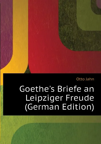 Обложка книги Goethe.s Briefe an Leipziger Freude (German Edition), Otto Jahn