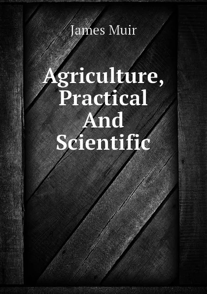 Обложка книги Agriculture, Practical And Scientific, James Muir