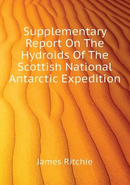 Обложка книги Supplementary Report On The Hydroids Of The Scottish National Antarctic Expedition, James Ritchie