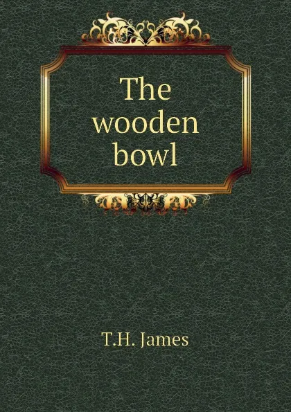 Обложка книги The wooden bowl, T.H. James