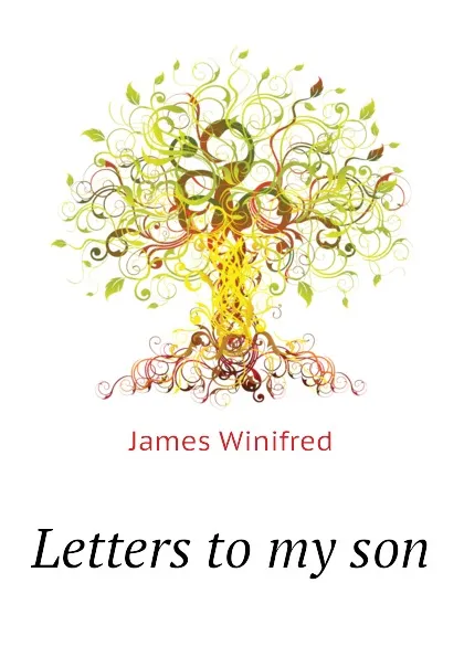 Обложка книги Letters to my son, James Winifred