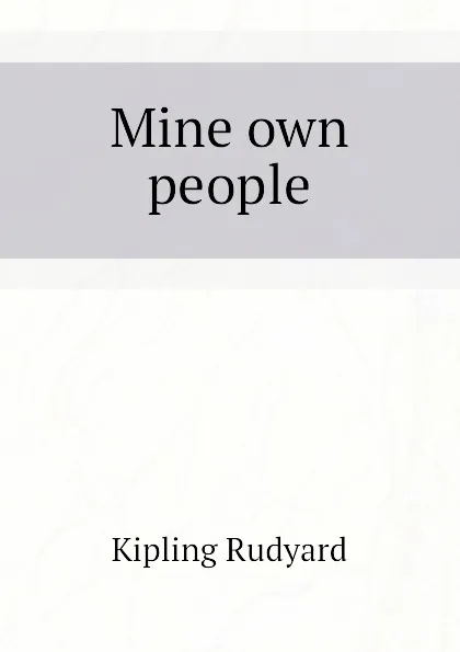 Обложка книги Mine own people, Джозеф Редьярд Киплинг