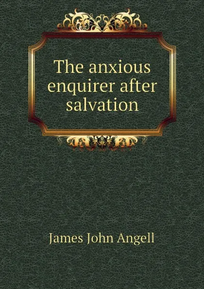 Обложка книги The anxious enquirer after salvation, James John Angell