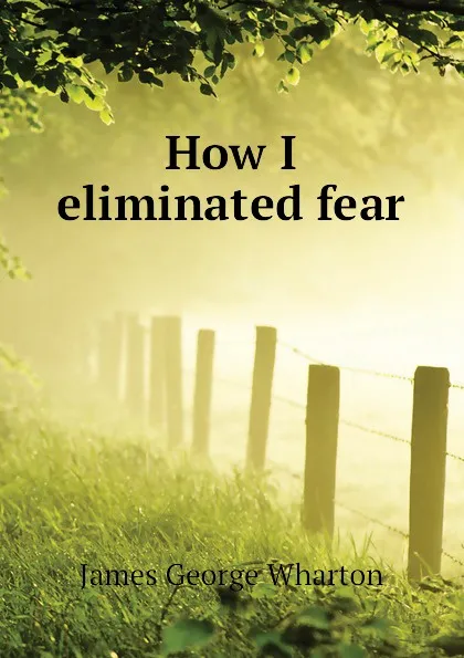 Обложка книги How I eliminated fear, James George Wharton