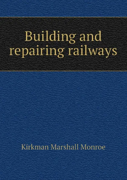 Обложка книги Building and repairing railways, Kirkman Marshall Monroe