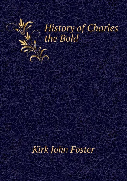 Обложка книги History of Charles the Bold, Kirk John Foster