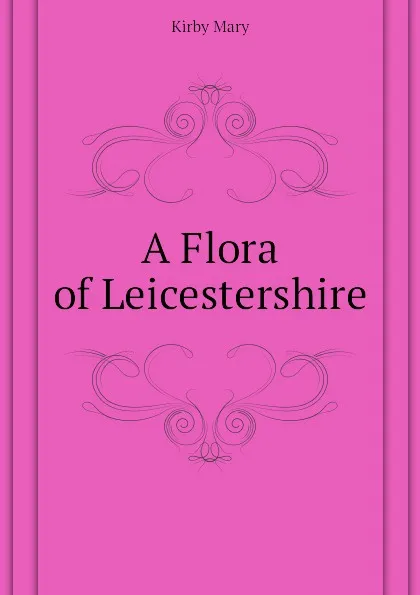 Обложка книги A Flora of Leicestershire, Kirby Mary