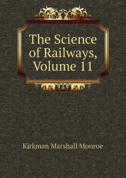 Обложка книги The Science of Railways, Volume 11, Kirkman Marshall Monroe