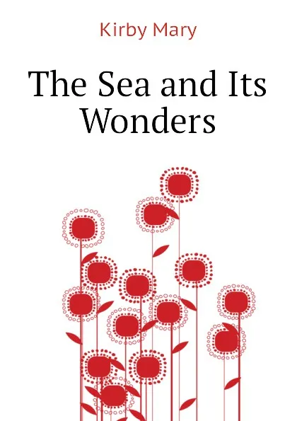 Обложка книги The Sea and Its Wonders, Kirby Mary