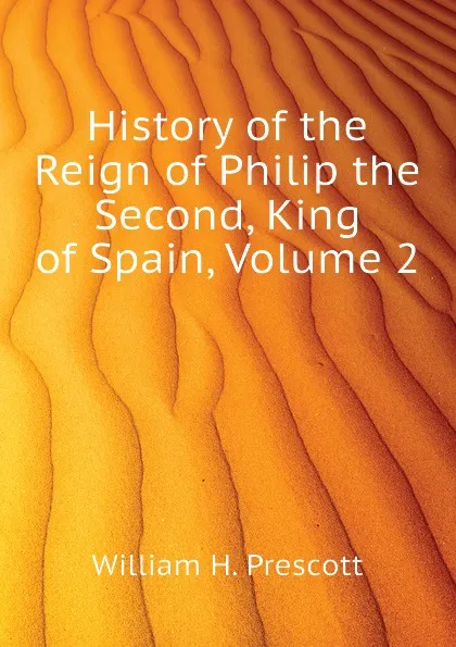 Обложка книги History of the Reign of Philip the Second, King of Spain, Volume 2, William H. Prescott