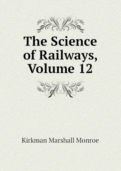 Обложка книги The Science of Railways, Volume 12, Kirkman Marshall Monroe