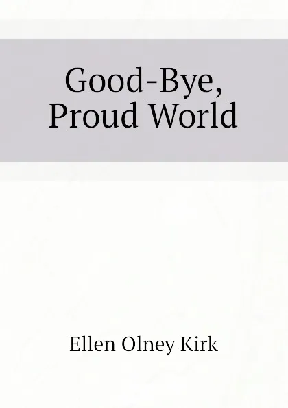 Обложка книги Good-Bye, Proud World, Kirk Ellen Olney