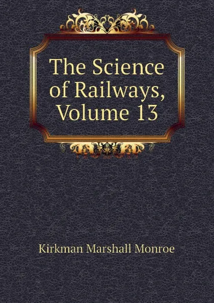 Обложка книги The Science of Railways, Volume 13, Kirkman Marshall Monroe