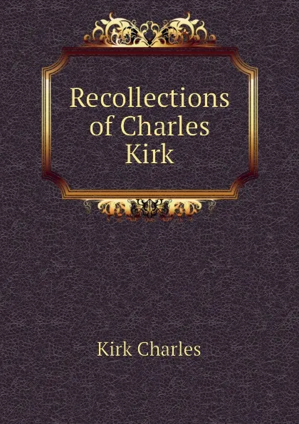 Обложка книги Recollections of Charles Kirk, Kirk Charles