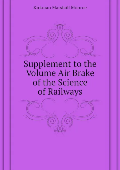 Обложка книги Supplement to the Volume Air Brake of the Science of Railways, Kirkman Marshall Monroe