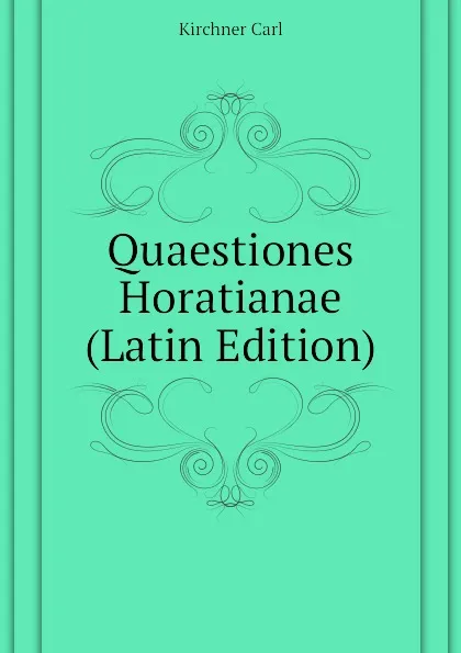 Обложка книги Quaestiones Horatianae  (Latin Edition), Kirchner Carl