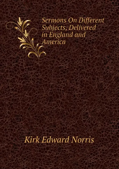 Обложка книги Sermons On Different Subjects, Delivered in England and America, Kirk Edward Norris