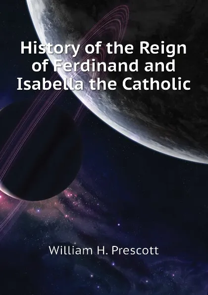 Обложка книги History of the Reign of Ferdinand and Isabella the Catholic, William H. Prescott