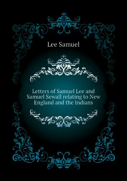 Обложка книги Letters of Samuel Lee and Samuel Sewall relating to New England and the Indians, Lee Samuel