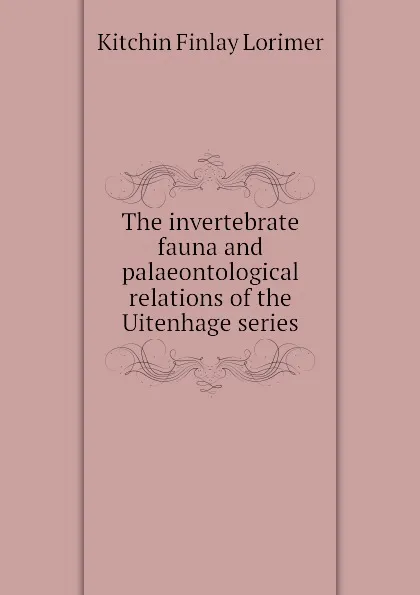 Обложка книги The invertebrate fauna and palaeontological relations of the Uitenhage series, Kitchin Finlay Lorimer