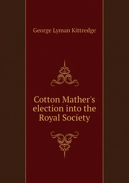 Обложка книги Cotton Mather.s election into the Royal Society, Kittredge George Lyman