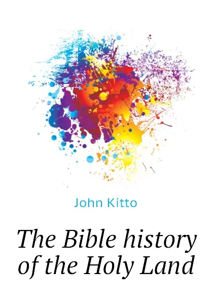 Обложка книги The Bible history of the Holy Land, John Kitto