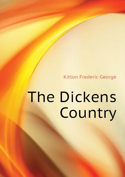 Обложка книги The Dickens Country, Kitton Frederic George