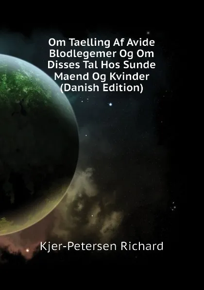 Обложка книги Om Taelling Af Avide Blodlegemer Og Om Disses Tal Hos Sunde Maend Og Kvinder (Danish Edition), Kjer-Petersen Richard