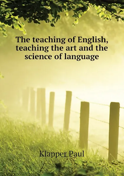 Обложка книги The teaching of English, teaching the art and the science of language, Klapper Paul