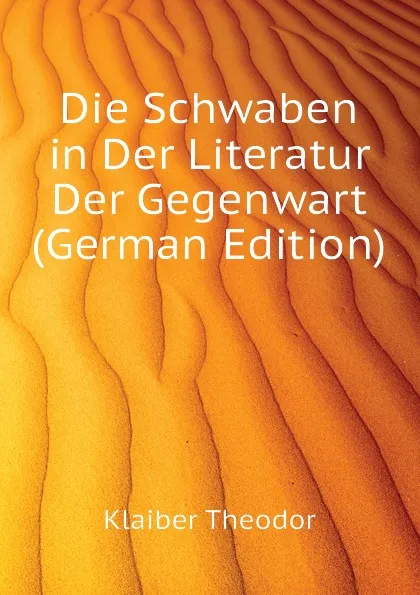 Обложка книги Die Schwaben in Der Literatur Der Gegenwart (German Edition), Klaiber Theodor