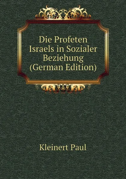 Обложка книги Die Profeten Israels in Sozialer Beziehung (German Edition), Kleinert Paul