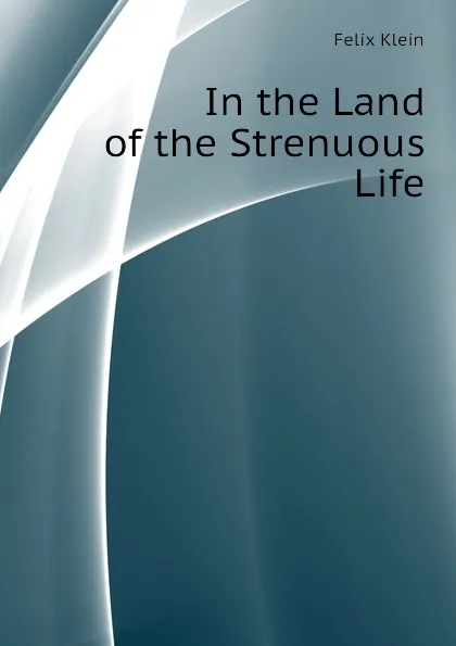 Обложка книги In the Land of the Strenuous Life, Felix Klein