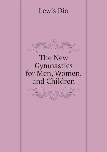 Обложка книги The New Gymnastics for Men, Women, and Children, Lewis Dio