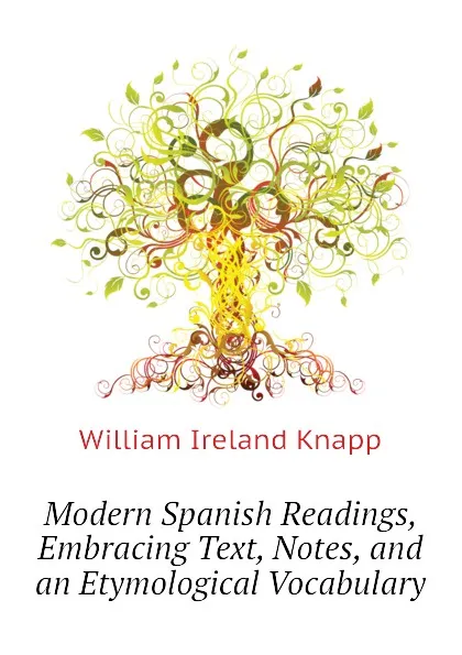 Обложка книги Modern Spanish Readings, Embracing Text, Notes, and an Etymological Vocabulary, William Ireland Knapp